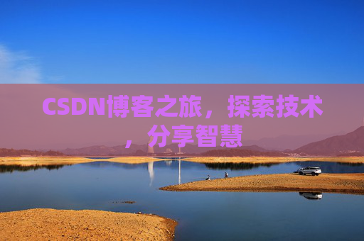 CSDN博客之旅,探索技术,分享智慧 CSDN博客之旅,探索技术,分享智慧